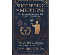 Succeeding in Medicine: The Complete Guide to Top Student Strategies" Volume 2: Advanced Techniques and Clinical Excellence: From Clinical Rotations to Excellence: Strategies for Medical Leadership