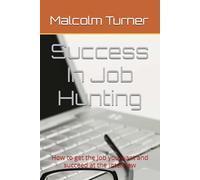 Success In Job Hunting: How to get the Job you want and succeed at the Interview