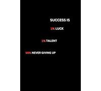 SUCCESS IS 1% LUCK 1% TALENT 98% NEVER GIVING UP: Inspirational Notebook for Success: A motivational tool for goal-setting and daily productivity