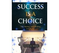 Success Is a Choice: Stop Waiting, Start Building, Live Fully