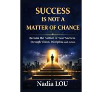 Success Is Not a Matter of Chance: Become the Author of Your Success through Vision, Discipline, and Action