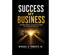 Success My Business: The Habits, Mindset, and Systems That Build Extraordinary Entrepreneurs