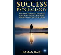 SUCCESS PSYCHOLOGY: Decoding the Mind to Unlock Authentic Power, Master Your Habits, and Achieve Lasting Fulfillment, and Find Your True Purpose