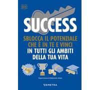 Success. Sblocca il potenziale che è in te e vinci in tutti gli ambiti della tua vita