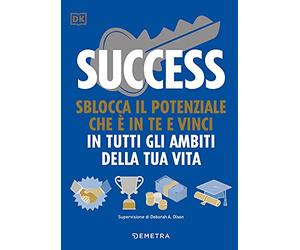 Success. Sblocca il potenziale che è in te e vinci in tutti gli ambiti della tua vita