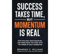Success Takes Time, But Momentum Is Real: Stop Stalling, Build Discipline, and Finish What You Start with The Power of Daily Momentum