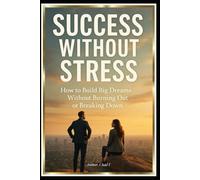 Success Without Stress "How to Build Big Dreams Without Burning Out or Breaking Down"