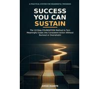 Success You Can Sustain: The 10-Step FOUNDATION Method to Turn Meaningful Goals into Consistent Action Without Burnout or Overwhelm