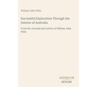 Successful Exploration Through the Interior of Australia: From the Journals and Letters of William John Wills