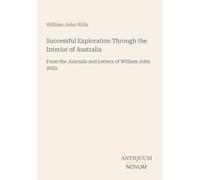 Successful Exploration Through the Interior of Australia: From the Journals and Letters of William John Wills