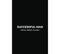 Successful Man Journal: Master Your Goals, Build Strong Habits, and Achieve True Success: Track Your Progress, Stay Focused, and Unlock Your Full Potential with Daily Planning and Reflection