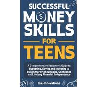 Successful Money Skills for Teens: A comprehensive Beginner's Guide to Budgeting, Saving and Investing to Build Smart Money Habits, Confidence and Lifelong Financial Independence