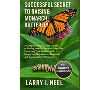 SUCCESSFUL SECRET TO RAISING MONARCH BUTTERFLY: A Complete Step-by-Step Guide to Raising Healthy Monarch Butterflies, Protecting Their Habitat, and ... for Beginners and Conservation Enthusiasts.