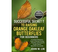 SUCCESSFUL SECRET TO RAISING ORANGE OAKLEAF BUTTERFLIES FOR BEGINNERS: A Complete Beginner’s Guide to Raising, Feeding, Breeding, and Caring for Orange Oakleaf Butterflies Successfully.
