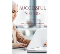 Successful Sisters: How To Empower Muslim Women Entrepreneurs in the Modern World