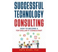Successful Technology Consulting: How to Become a Top Dollar IT Consultant