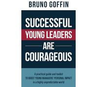 SUCCESSFUL YOUNG LEADERS ARE COURAGEOUS: A practical guide and toolkit to boost young managers’ personal impact in a highly unpredictable world