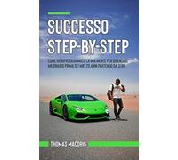 Successo Step-By-Step: Come ho riprogrammato la mia mente per diventare milionario prima dei miei 20 anni partendo da zero