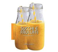 Succhi e frullati. 50 ricette facili