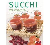 Succhi ed estratti. Oltre 200 ricette per fare il pieno di frutta e verdura