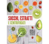 Succhi, estratti e centrifugati. Cucina vegetariana. Sane e gustose ricette in sintonia con la natura