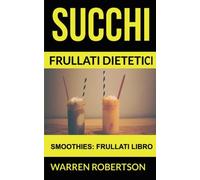 Succhi: Frullati dietetici (Smoothies: Frullati libro)