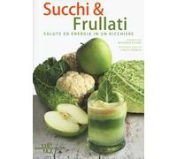 Succhi & frullati. Salute ed energia in un bicchiere