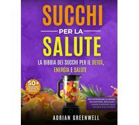 Succhi per la Salute La Bibbia dei Succhi per il Detox, Energia e Salute: Scopri oltre 50 deliziose ricette di succhi per potenziare le difese ... e sentirti alla grande ogni giorno Adrian