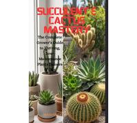 Succulent & Cactus Mastery: The Complete Grower’s Guide to Thriving, Low-Maintenance Plants Indoors & Out