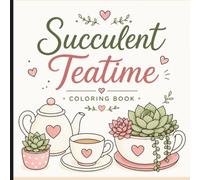 Succulent Teatime Coloring Book: A Cozy Collection of Charming Succulents, Teacups & Relaxing Designs