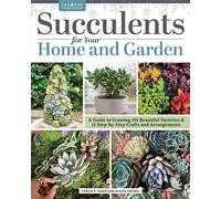 Succulents for Your Home and Garden: A Guide to Growing 191 Beautiful Varieties & 11 Step-by-Step Crafts and Arrangements