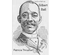 such a man as. . . Gilbert Ball: The life and times of the most influential African American politician of 1880s Philadelphia