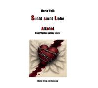 Sucht sucht Liebe - Alkohol, das Pflaster meiner Seele: Mein Weg zur Heilung