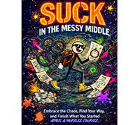SUCK in the MESSY Middle!: Stop Second-Guessing, Start Doing, and Unsuck Your Life