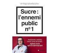 Sucre : l'ennemi public n°1: Prédiabète, diabète, foie gras, prise de poids... Agissez avant qu'il ne soit trop tard