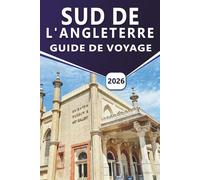 SUD DE L'ANGLETERRE GUIDE DE VOYAGE 2026: Explorer les principales attractions, les châteaux, les côtes, les sites patrimoniaux, les escapades en bord ... notables du sud de la Grande-Bretagne
