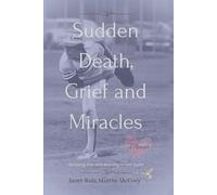 Sudden Death, Grief, and Miracles: Surviving loss and learning to live again