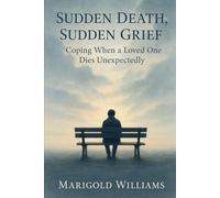 Sudden Death, Sudden Grief: Coping When A Loved One Dies Unexpectedly