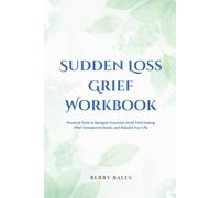 Sudden Loss Grief Workbook: Practical Tools to Navigate Traumatic Grief, Find Healing After Unexpected Death, and Rebuild Your Life