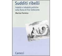 Sudditi ribelli. Fedeltà e infedeltà politiche nella Roma di fine Settecento