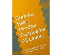 Sudoku Bliss: Mindful Puzzles for All Levels: Fun and Addictive Puzzles to Sharpen Your Focus
