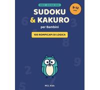 Sudoku e Kakuro per Bambini: 100 Rompicapi di Logica e Numeri dai 9 ai 12 Anni - Difficoltà Crescente con Soluzioni | Serie Giovani Geni