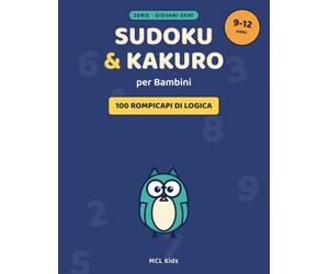 Sudoku e Kakuro per Bambini: 100 Rompicapi di Logica e Numeri dai 9 ai 12 Anni - Difficoltà Crescente con Soluzioni | Serie Giovani Geni