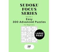 Sudoku Focus Series Volume 1: Large Print Easy - 300 Advanced Puzzles For Beginners