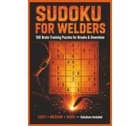 Sudoku for Welders: 150 Brain-Training Puzzles for Breaks & Downtime | Easy, Medium & Hard with Solutions | A Gift for Welders, Fabricators & Apprentices