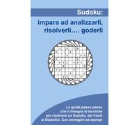 Sudoku: impara ad analizzarli, risolverli...goderli: La guida passo passo che ti insegna a risolvere qualunque Sudoku dai più semplici ai Diabolici