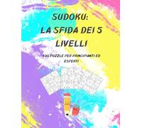 Sudoku: La Sfida dei 5 Livelli: 100 puzzle per principianti ed esperti