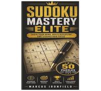 SUDOKU MASTERY ELITE: TRAIN YOUR MIND, BUILD DISCIPLINE AND STRENGTHEN FOCUS