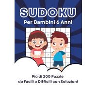 Sudoku Per Bambini 6 Anni: più di 200 Sudoku da Facili a Difficili con Soluzioni