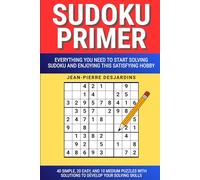 Sudoku Primer: Everything You Need to Start Solving Sudoku and Enjoying This Satisfying Hobby: 40 Simple, 20 Easy, and 10 Medium Puzzles With Solutions To Develop Your Solving Skills